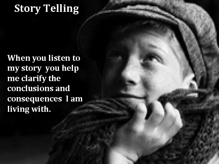 Story Telling When you listen to my story you help me clarify the conclusions
