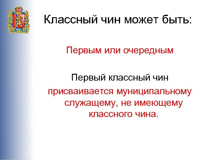 Классный чин может быть: Первым или очередным Первый классный чин присваивается муниципальному служащему, не