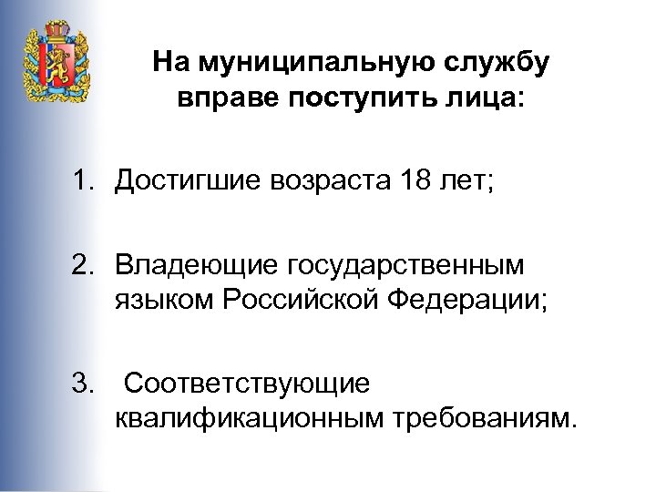 На муниципальную службу вправе поступить лица: 1. Достигшие возраста 18 лет; 2. Владеющие государственным