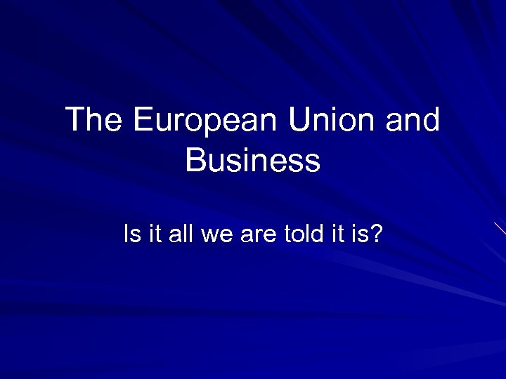 The European Union and Business Is it all we are told it is? 