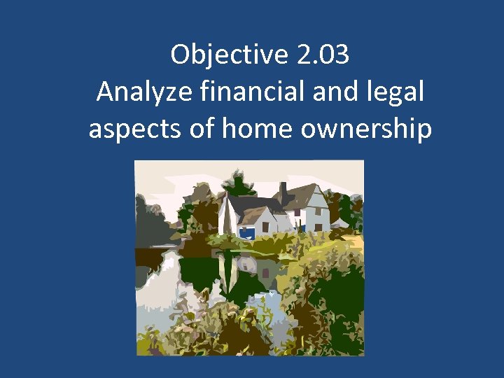 Objective 2. 03 Analyze financial and legal aspects of home ownership 