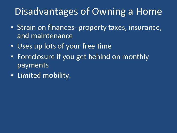 Disadvantages of Owning a Home • Strain on finances- property taxes, insurance, and maintenance