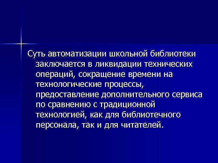 Суть автоматизации школьной библиотеки заключается в ликвидации технических операций, сокращение времени на технологические процессы,