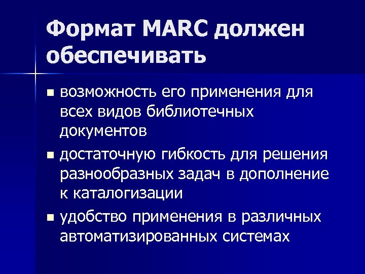 Формат MARC должен обеспечивать возможность его применения для всех видов библиотечных документов n достаточную