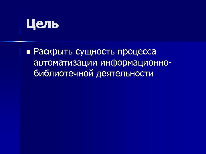 Цель n Раскрыть сущность процесса автоматизации информационно библиотечной деятельности 