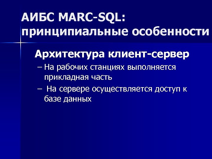 АИБС MARC-SQL: принципиальные особенности Архитектура клиент-сервер – На рабочих станциях выполняется прикладная часть –