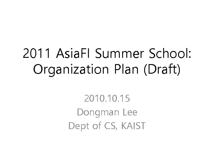 2011 Asia. FI Summer School: Organization Plan (Draft) 2010. 15 Dongman Lee Dept of