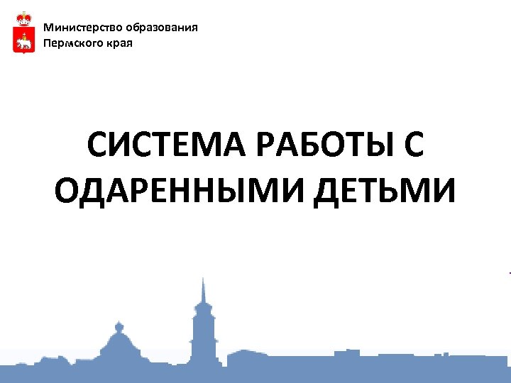 Министерство образования Пермского края СИСТЕМА РАБОТЫ С ОДАРЕННЫМИ ДЕТЬМИ 
