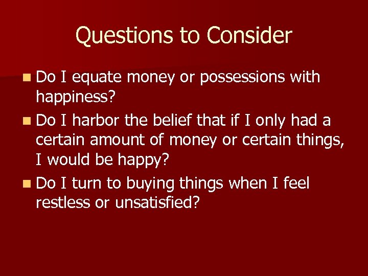Questions to Consider n Do I equate money or possessions with happiness? n Do