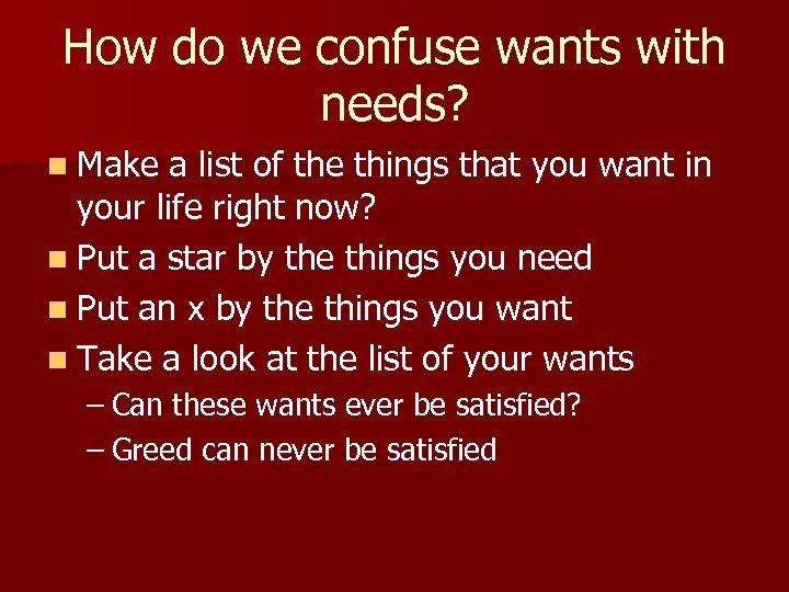 How do we confuse wants with needs? n Make a list of the things