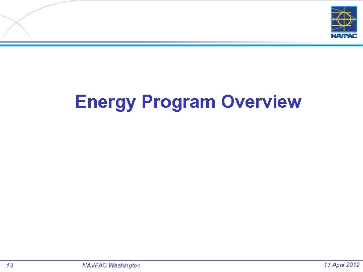 Energy Program Overview 13 NAVFAC Washington 17 April 2012 