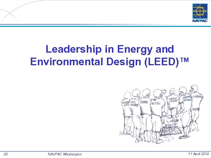 Leadership in Energy and Environmental Design (LEED)™ 20 NAVFAC Washington 17 April 2012 