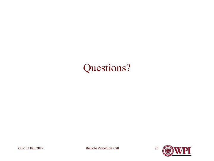 Questions? CS-502 Fall 2007 Remote Procedure Call 35 