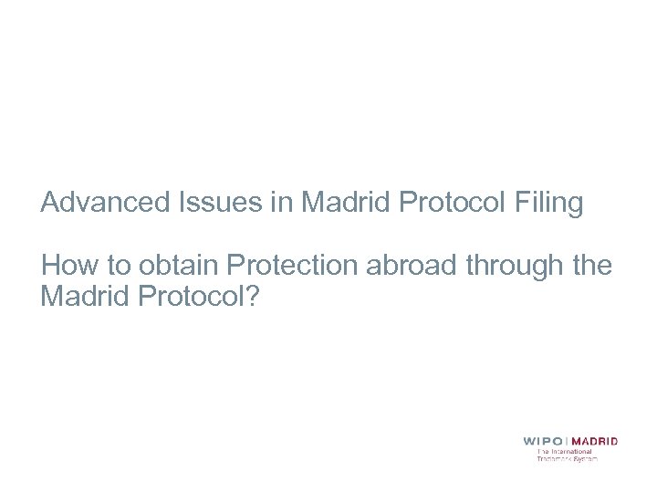 Advanced Issues in Madrid Protocol Filing How to obtain Protection abroad through the Madrid