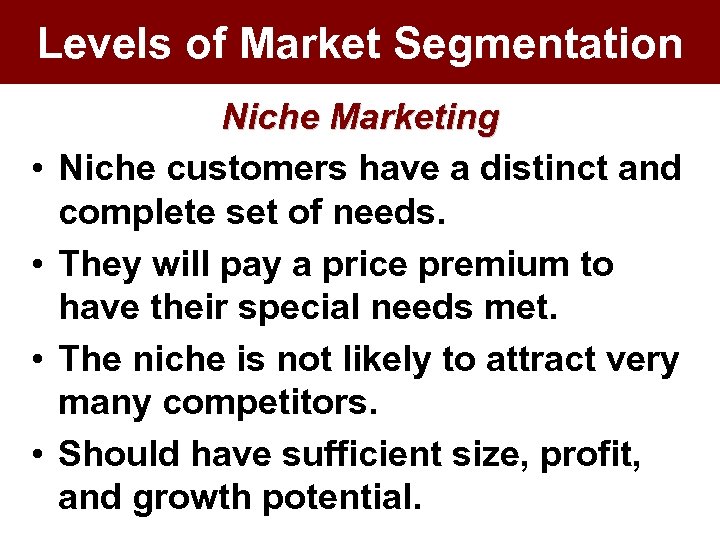 Levels of Market Segmentation • • Niche Marketing Niche customers have a distinct and