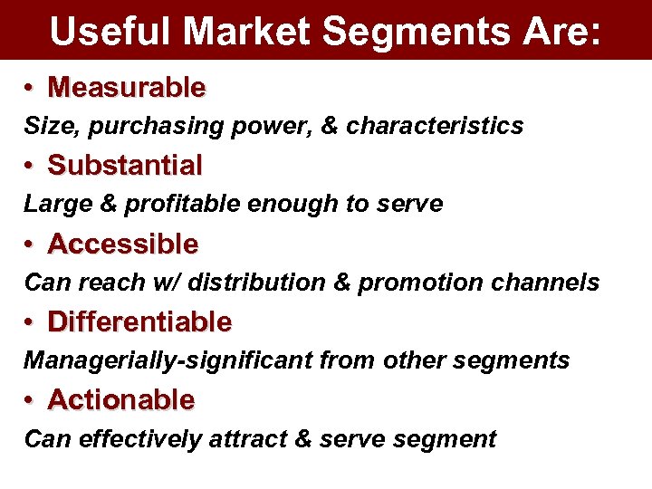Useful Market Segments Are: • Measurable Size, purchasing power, & characteristics • Substantial Large