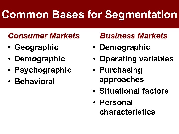Common Bases for Segmentation Consumer Markets • Geographic • Demographic • Psychographic • Behavioral