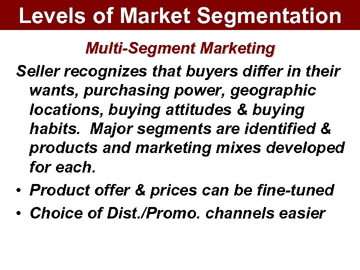 Levels of Market Segmentation Multi-Segment Marketing Seller recognizes that buyers differ in their wants,