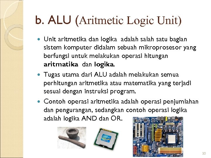 b. ALU (Aritmetic Logic Unit) Unit aritmetika dan logika adalah satu bagian sistem komputer