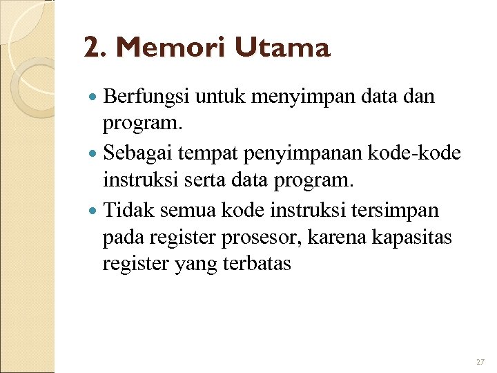 2. Memori Utama Berfungsi untuk menyimpan data dan program. Sebagai tempat penyimpanan kode-kode instruksi