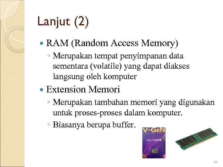 Lanjut (2) RAM (Random Access Memory) ◦ Merupakan tempat penyimpanan data sementara (volatile) yang