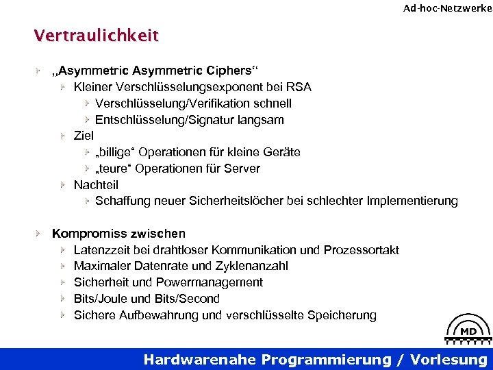 Ad-hoc-Netzwerke Vertraulichkeit „Asymmetric Ciphers“ Kleiner Verschlüsselungsexponent bei RSA Verschlüsselung/Verifikation schnell Entschlüsselung/Signatur langsam Ziel „billige“