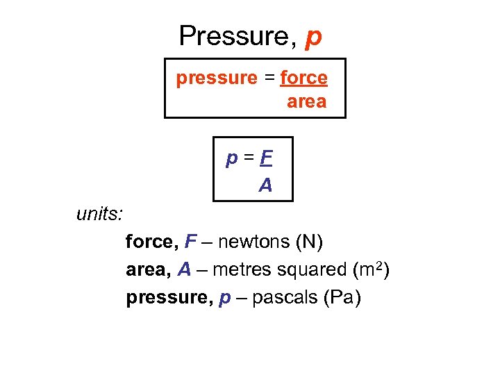 Pressure, p pressure = force area p=F A units: force, F – newtons (N)