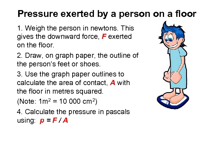 Pressure exerted by a person on a floor 1. Weigh the person in newtons.