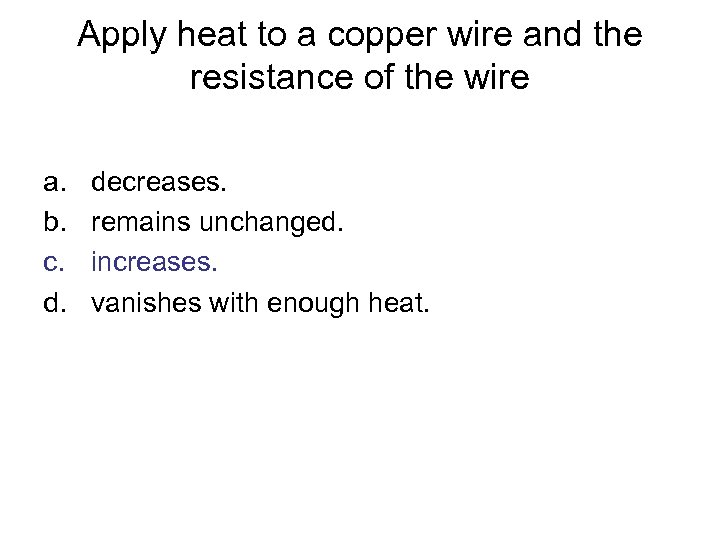 Apply heat to a copper wire and the resistance of the wire a. b.