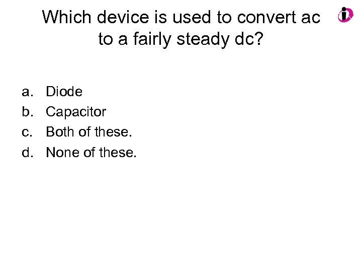 Which device is used to convert ac to a fairly steady dc? a. b.