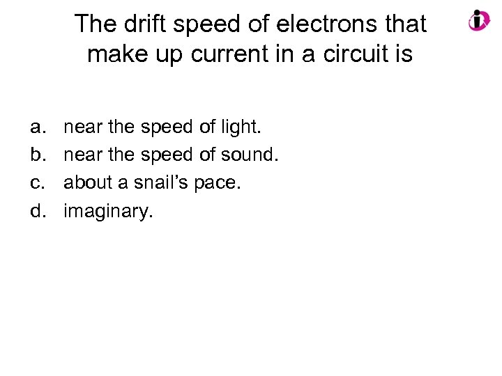 The drift speed of electrons that make up current in a circuit is a.