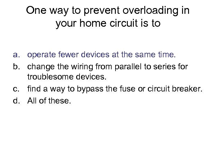 One way to prevent overloading in your home circuit is to a. operate fewer