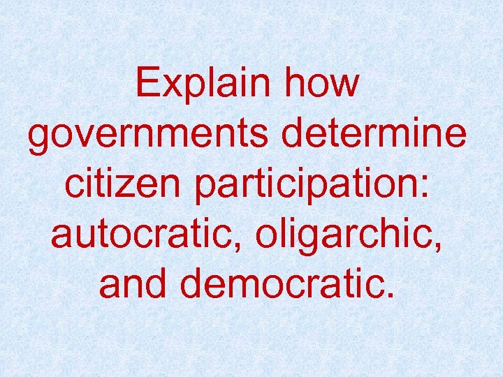 Explain how governments determine citizen participation: autocratic, oligarchic, and democratic. 