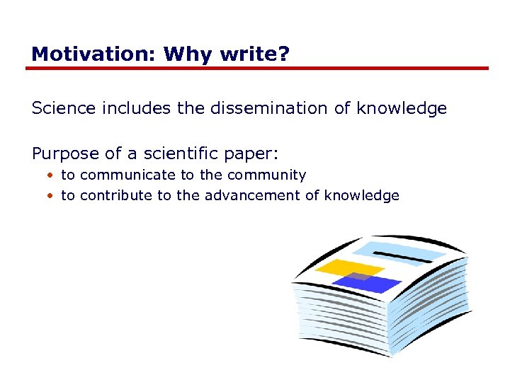 Motivation: Why write? Science includes the dissemination of knowledge Purpose of a scientific paper: