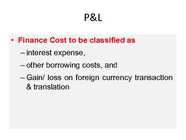 P&L • Finance Cost to be classified as – interest expense, – other borrowing