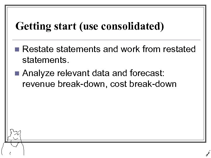 Getting start (use consolidated) Restatements and work from restated statements. n Analyze relevant data