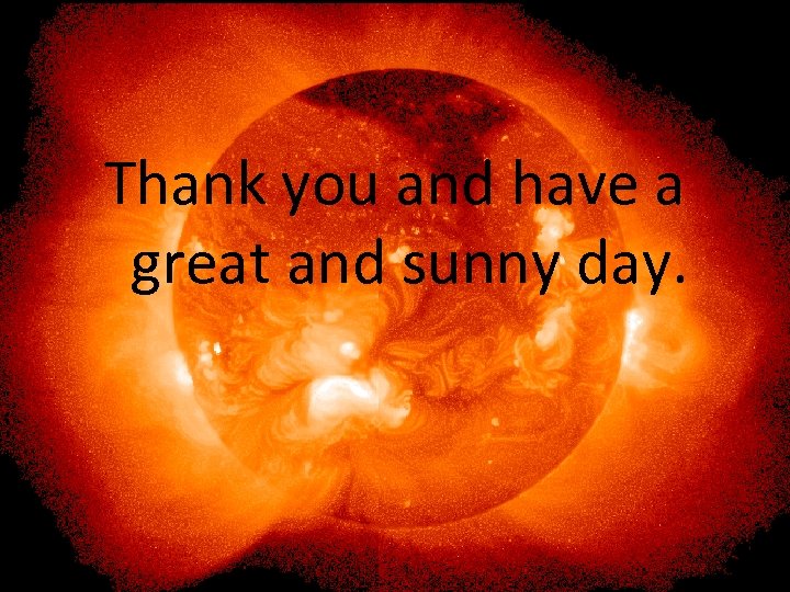 Thank you and have a great and sunny day. 