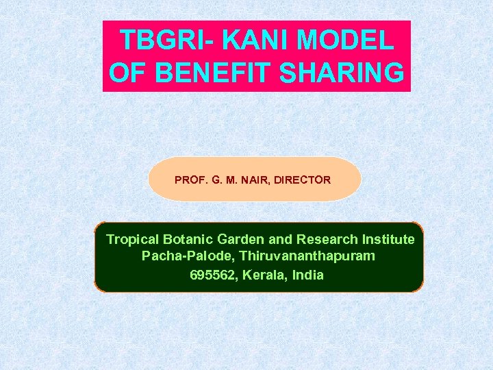 TBGRI- KANI MODEL OF BENEFIT SHARING PROF. G. M. NAIR, DIRECTOR Tropical Botanic Garden