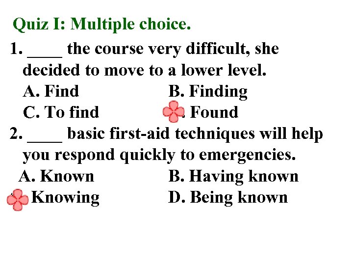 Quiz I: Multiple choice. 1. ____ the course very difficult, she decided to move