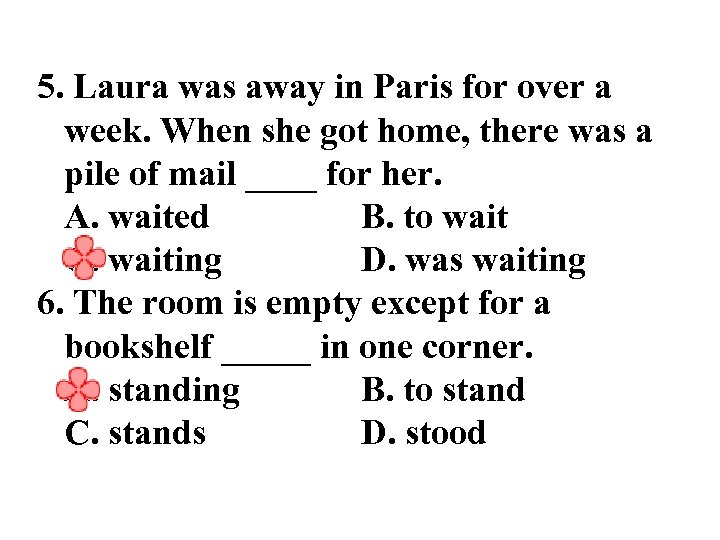 5. Laura was away in Paris for over a week. When she got home,