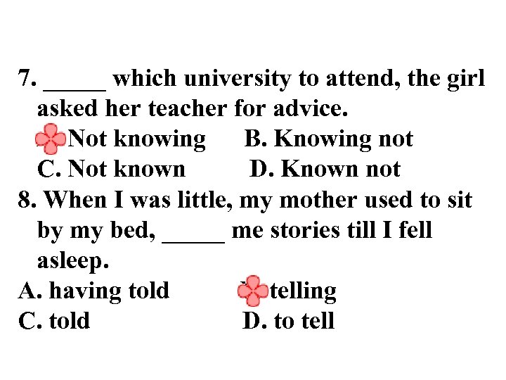 7. _____ which university to attend, the girl asked her teacher for advice. A.