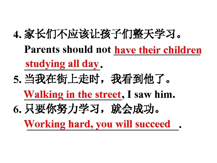 4. 家长们不应该让孩子们整天学习。 Parents should not ________ have their children studying all day _______. 5.