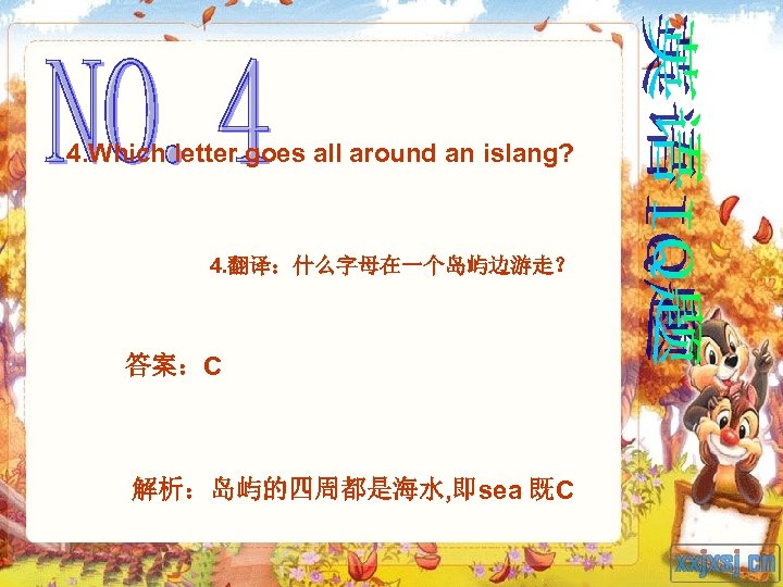 4. Which letter goes all around an islang? 4. 翻译：什么字母在一个岛屿边游走？ 答案：C 解析：岛屿的四周都是海水, 即sea 既C