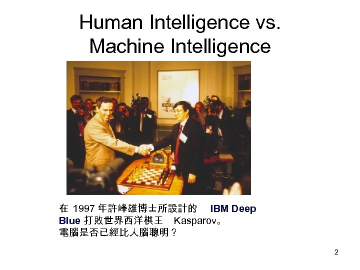 Human Intelligence vs. Machine Intelligence 在 1997 年許峰雄博士所設計的 IBM Deep Blue 打敗世界西洋棋王 Kasparov。 電腦是否已經比人腦聰明？