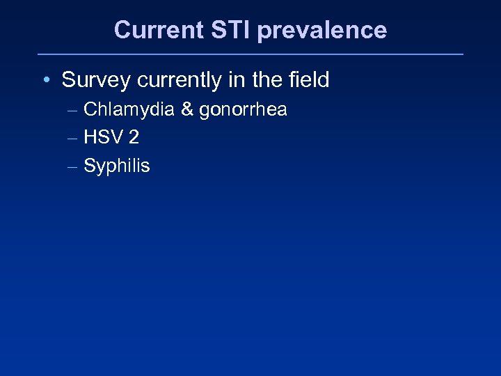 Current STI prevalence • Survey currently in the field – Chlamydia & gonorrhea –