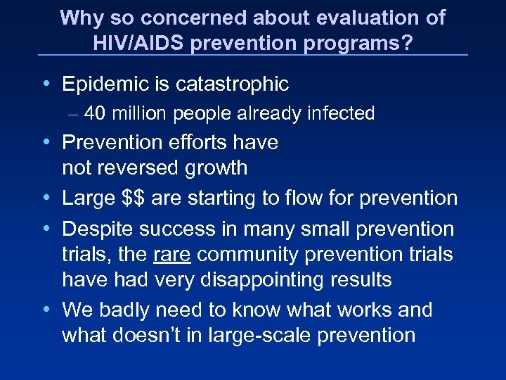 Why so concerned about evaluation of HIV/AIDS prevention programs? • Epidemic is catastrophic –