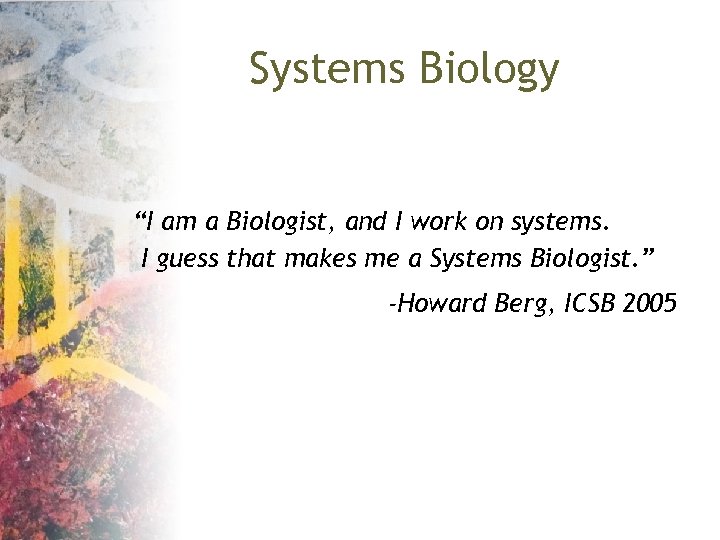 Systems Biology “I am a Biologist, and I work on systems. I guess that