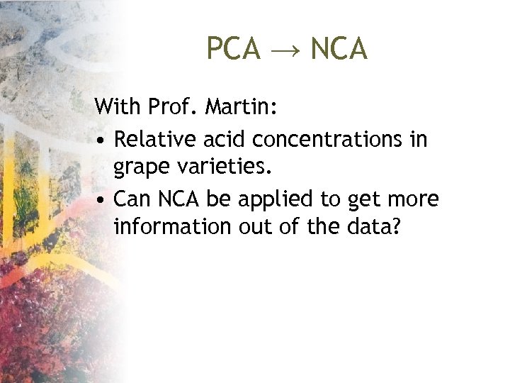 PCA → NCA With Prof. Martin: • Relative acid concentrations in grape varieties. •