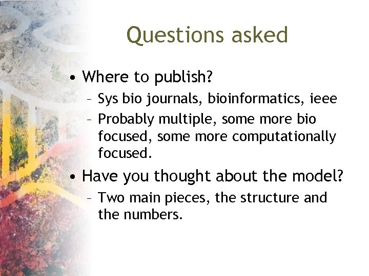 Questions asked • Where to publish? – Sys bio journals, bioinformatics, ieee – Probably