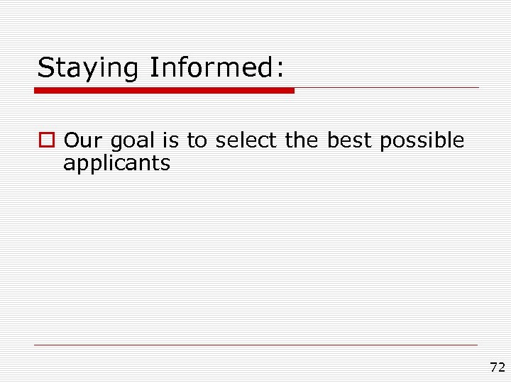 Staying Informed: o Our goal is to select the best possible applicants 72 